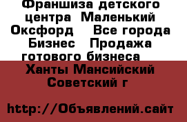Франшиза детского центра «Маленький Оксфорд» - Все города Бизнес » Продажа готового бизнеса   . Ханты-Мансийский,Советский г.